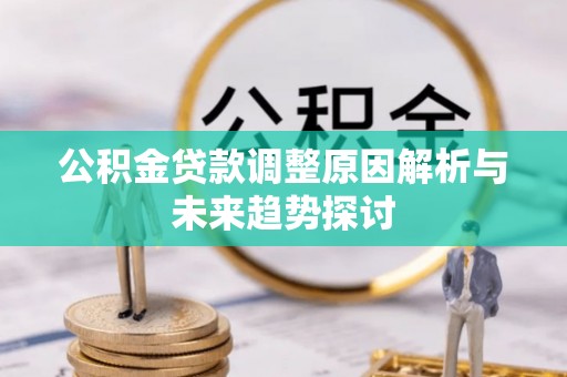 兴安盟公积金贷款调整原因解析与未来趋势探讨