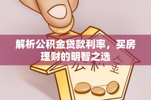 兴安盟解析公积金贷款利率，买房理财的明智之选