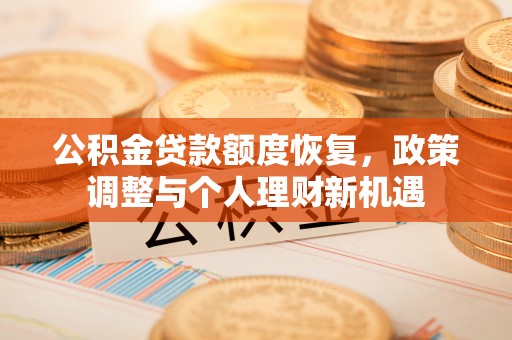 兴安盟公积金贷款额度恢复，政策调整与个人理财新机遇