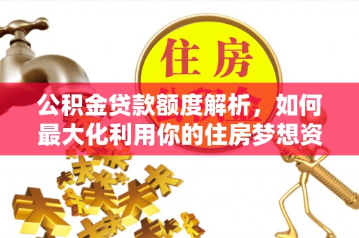 兴安盟公积金贷款额度解析，如何最大化利用你的住房梦想资金