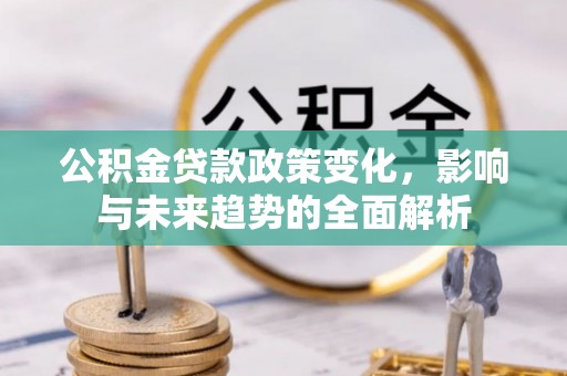 兴安盟公积金贷款政策变化，影响与未来趋势的全面解析