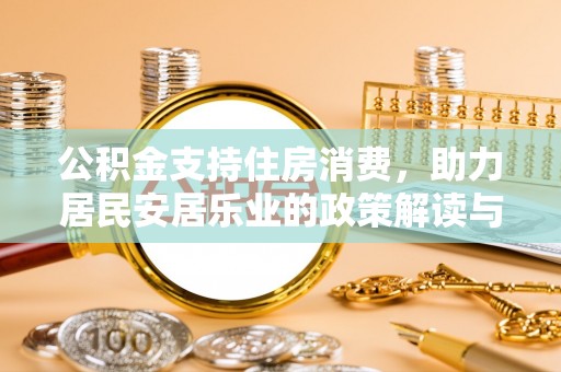 兴安盟公积金支持住房消费，助力居民安居乐业的政策解读与展望