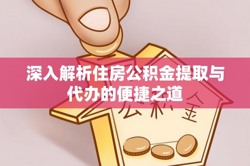 兴安盟深入解析住房公积金提取与代办的便捷之道