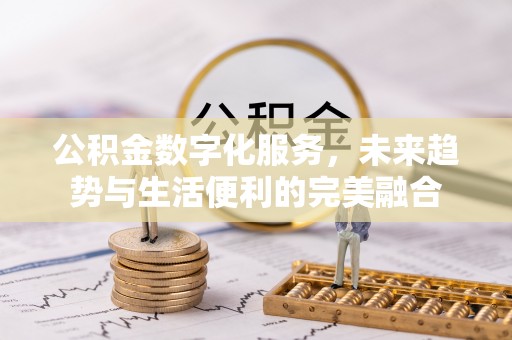 兴安盟公积金数字化服务，未来趋势与生活便利的完美融合