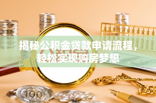 兴安盟揭秘公积金贷款申请流程，轻松实现购房梦想