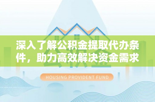 兴安盟深入了解公积金提取代办条件，助力高效解决资金需求