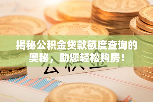 兴安盟揭秘公积金贷款额度查询的奥秘，助您轻松购房！