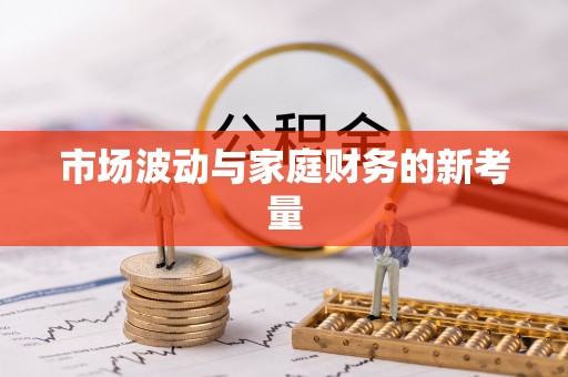 兴安盟市场波动与家庭财务的新考量
