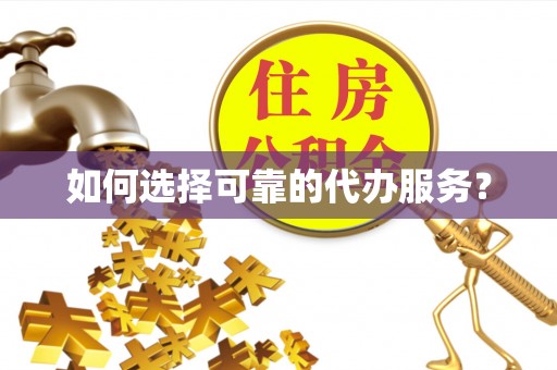 兴安盟如何选择可靠的代办服务？