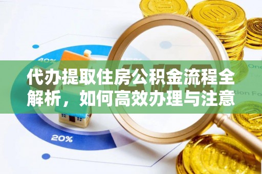 兴安盟代办提取住房公积金流程全解析，如何高效办理与注意事项