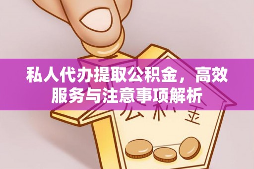兴安盟私人代办提取公积金，高效服务与注意事项解析