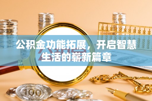 兴安盟公积金功能拓展，开启智慧生活的崭新篇章