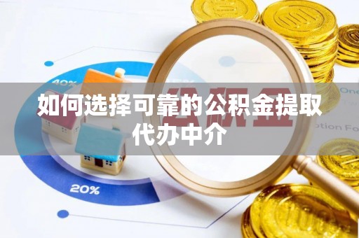 兴安盟如何选择可靠的公积金提取代办中介