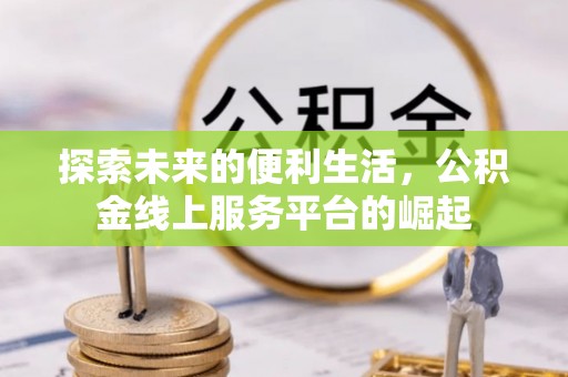兴安盟探索未来的便利生活，公积金线上服务平台的崛起
