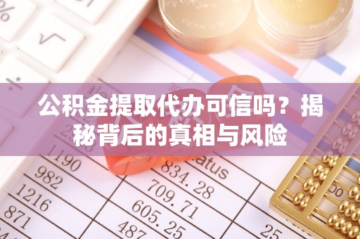 兴安盟公积金提取代办可信吗？揭秘背后的真相与风险