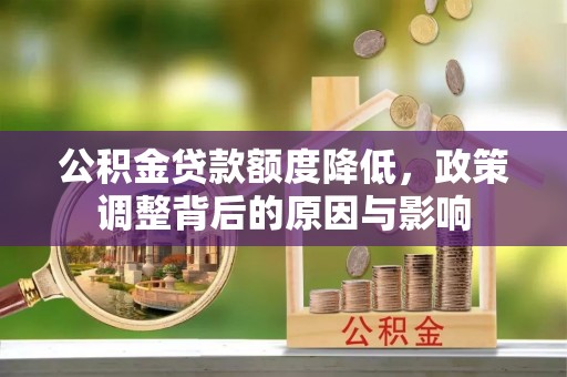 兴安盟公积金贷款额度降低，政策调整背后的原因与影响