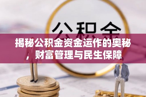 兴安盟揭秘公积金资金运作的奥秘，财富管理与民生保障
