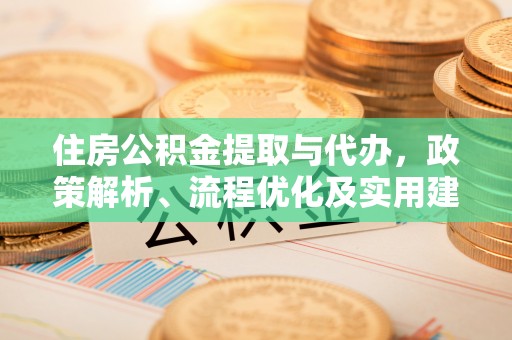 兴安盟住房公积金提取与代办，政策解析、流程优化及实用建议