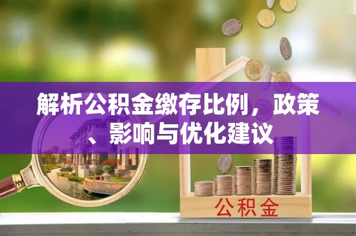 兴安盟解析公积金缴存比例，政策、影响与优化建议