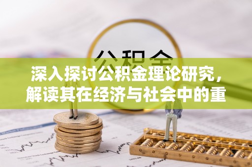兴安盟深入探讨公积金理论研究，解读其在经济与社会中的重要角色