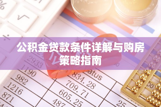 兴安盟公积金贷款条件详解与购房策略指南