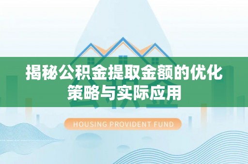 兴安盟揭秘公积金提取金额的优化策略与实际应用