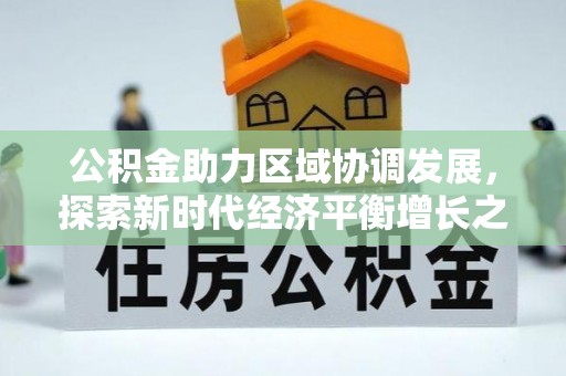兴安盟公积金助力区域协调发展，探索新时代经济平衡增长之道