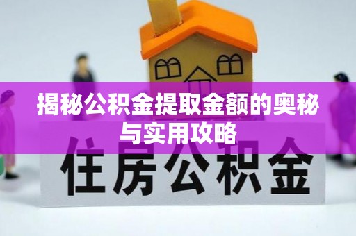 兴安盟揭秘公积金提取金额的奥秘与实用攻略