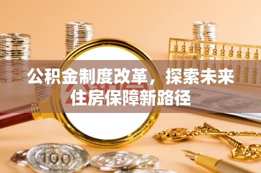 兴安盟公积金制度改革，探索未来住房保障新路径