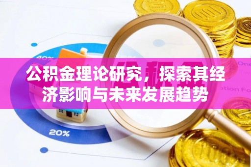 兴安盟公积金理论研究，探索其经济影响与未来发展趋势