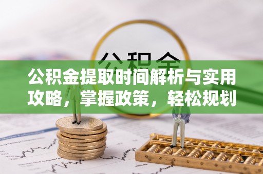 兴安盟公积金提取时间解析与实用攻略，掌握政策，轻松规划未来