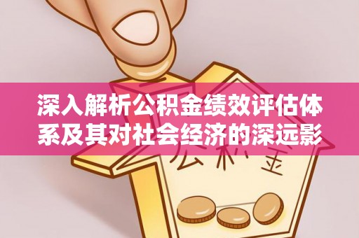 兴安盟深入解析公积金绩效评估体系及其对社会经济的深远影响