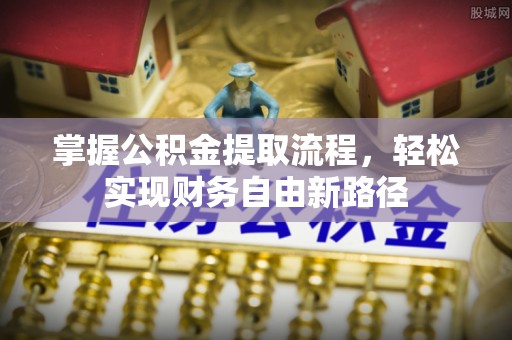 兴安盟掌握公积金提取流程，轻松实现财务自由新路径