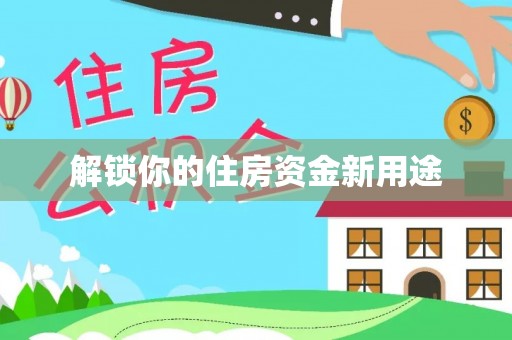 兴安盟解锁你的住房资金新用途