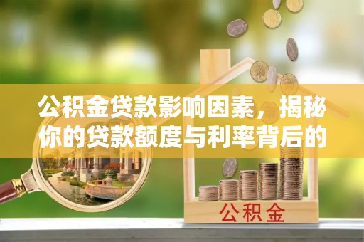 兴安盟公积金贷款影响因素，揭秘你的贷款额度与利率背后的秘密