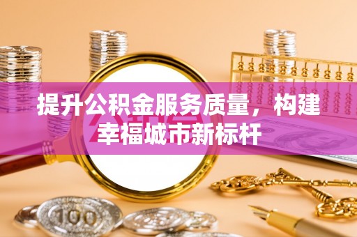 兴安盟提升公积金服务质量，构建幸福城市新标杆