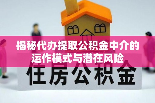 兴安盟揭秘代办提取公积金中介的运作模式与潜在风险