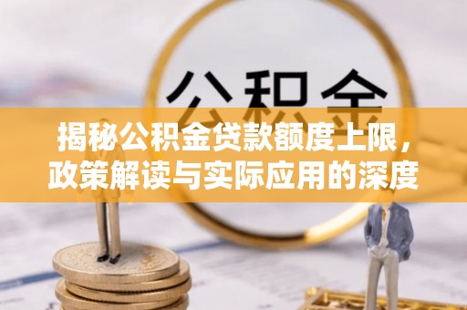 兴安盟揭秘公积金贷款额度上限，政策解读与实际应用的深度分析
