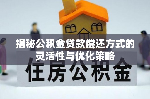 兴安盟揭秘公积金贷款偿还方式的灵活性与优化策略