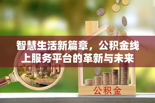 兴安盟智慧生活新篇章，公积金线上服务平台的革新与未来