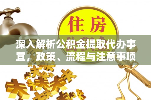 兴安盟深入解析公积金提取代办事宜，政策、流程与注意事项全攻略
