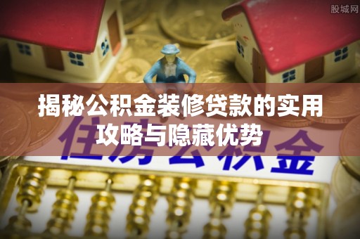 兴安盟揭秘公积金装修贷款的实用攻略与隐藏优势