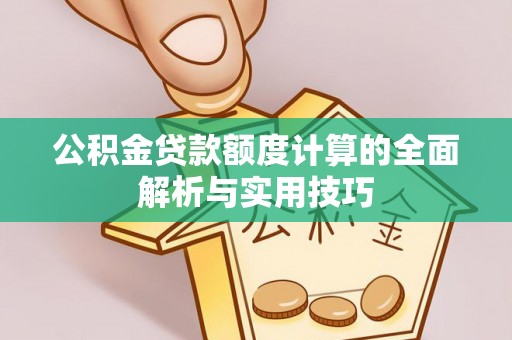 兴安盟公积金贷款额度计算的全面解析与实用技巧