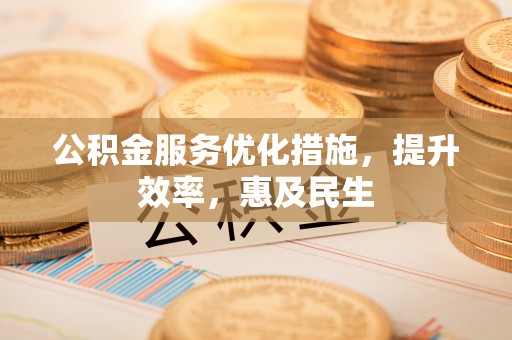兴安盟公积金服务优化措施，提升效率，惠及民生