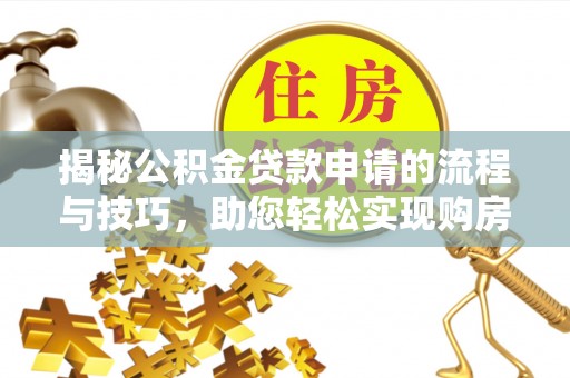 兴安盟揭秘公积金贷款申请的流程与技巧，助您轻松实现购房梦