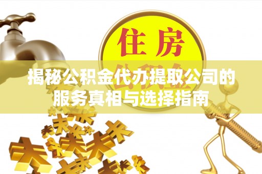 兴安盟揭秘公积金代办提取公司的服务真相与选择指南
