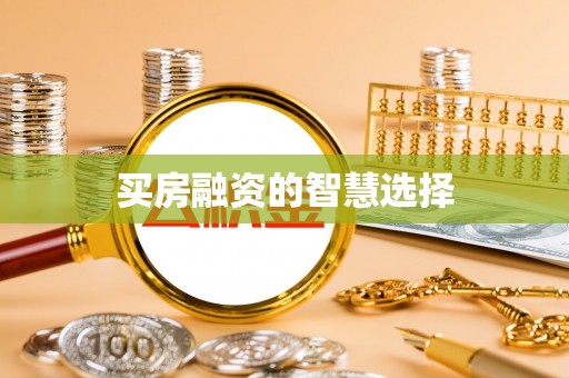 兴安盟买房融资的智慧选择