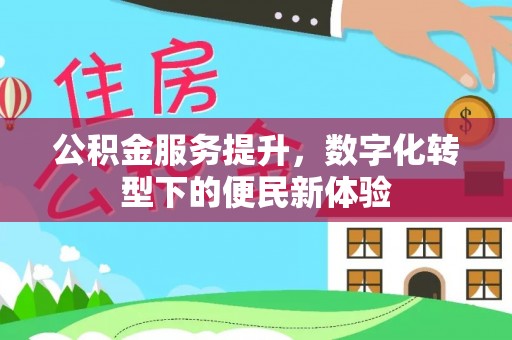 兴安盟公积金服务提升，数字化转型下的便民新体验