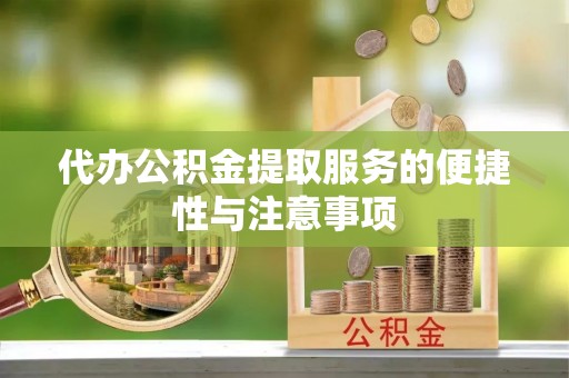 兴安盟代办公积金提取服务的便捷性与注意事项