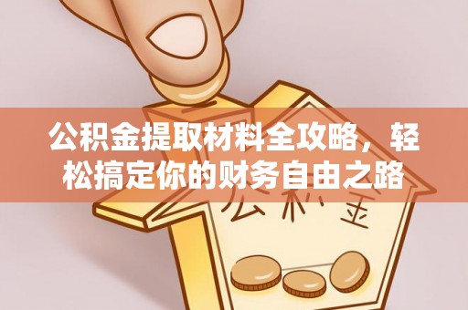 兴安盟公积金提取材料全攻略，轻松搞定你的财务自由之路